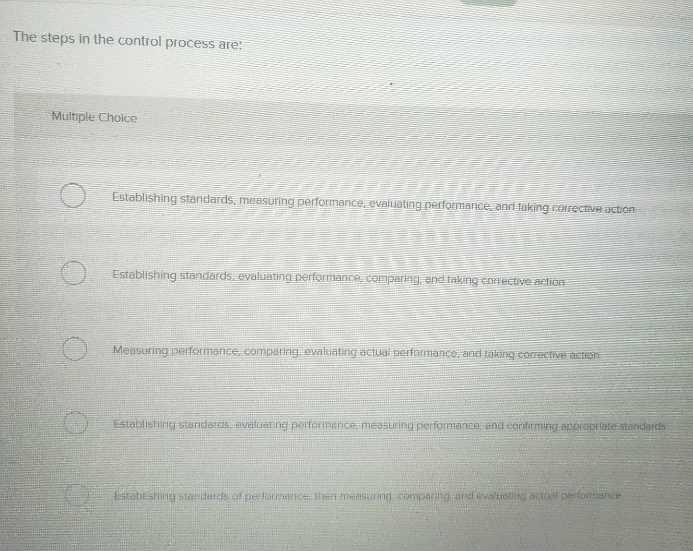  The steps in the control process are: Multiple Choice Establishing standards,