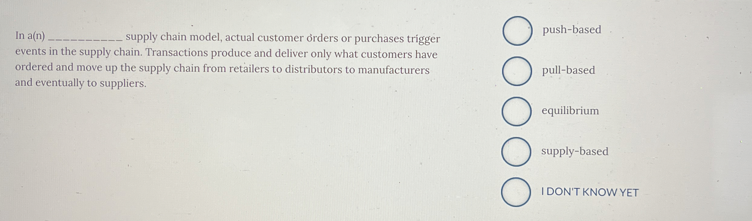 In a(n) supply chain model, actual customer orders or purchases trgger