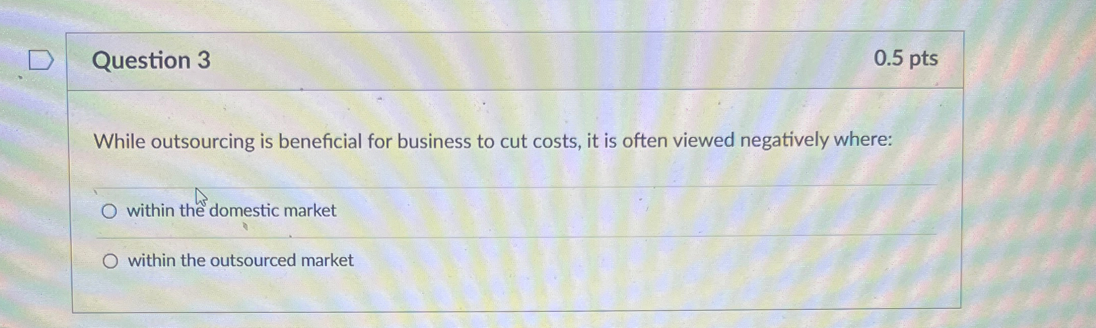  Question 3 0.5pts While outsourcing is beneficial for business to cut