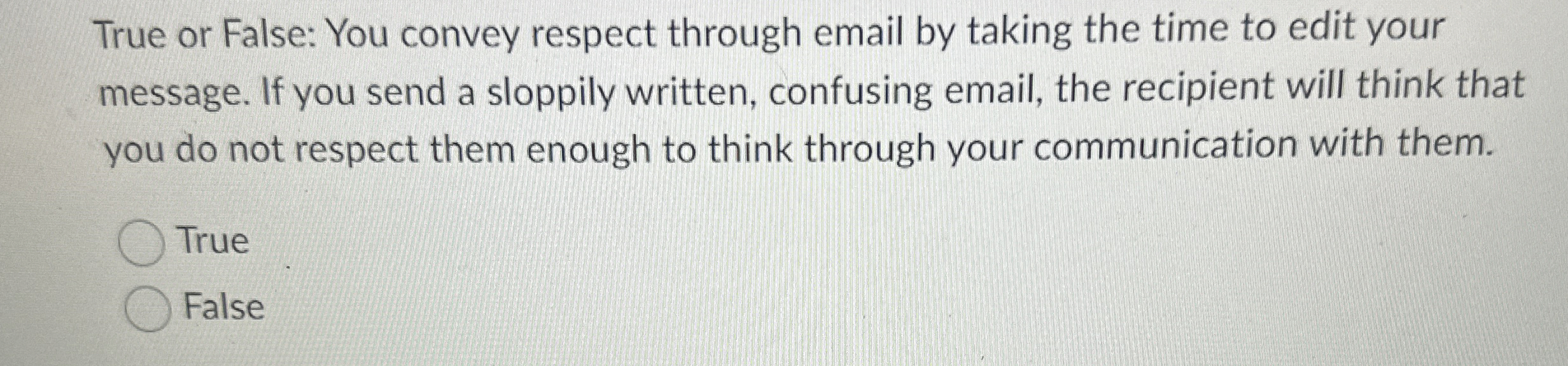  True or False: You convey respect through email by taking the