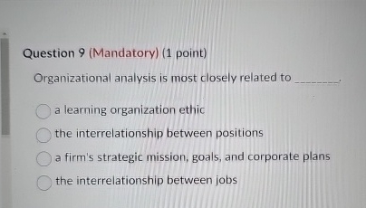  Question 9(Mandatory)(1 point) Organizational analysis is most closely related to a