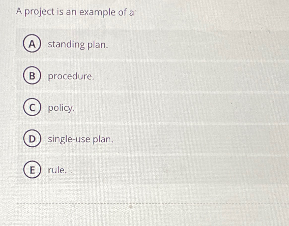  A project is an example of a standing plan. procedure. policy.
