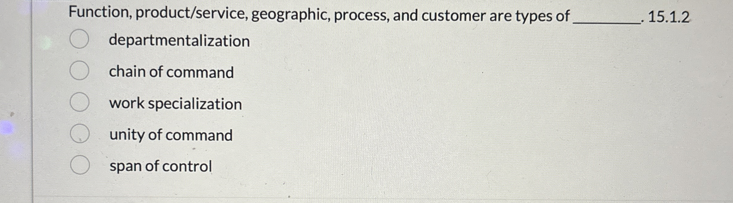  Function, product/service, geographic, process, and customer are types of q,15.1.2 departmentalization