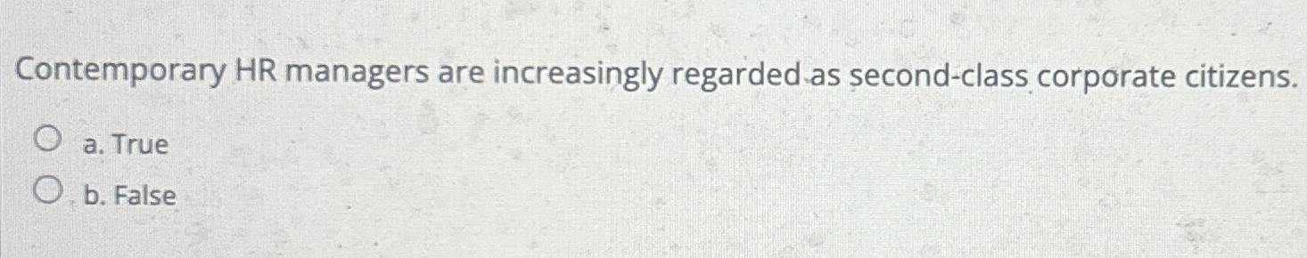  Contemporary HR managers are increasingly regarded as second-class corporate citizens. a.