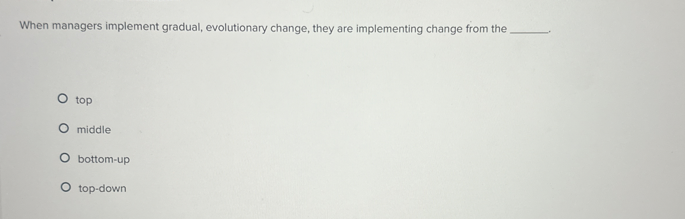 When managers implement gradual, evolutionary change, they are implementing change from