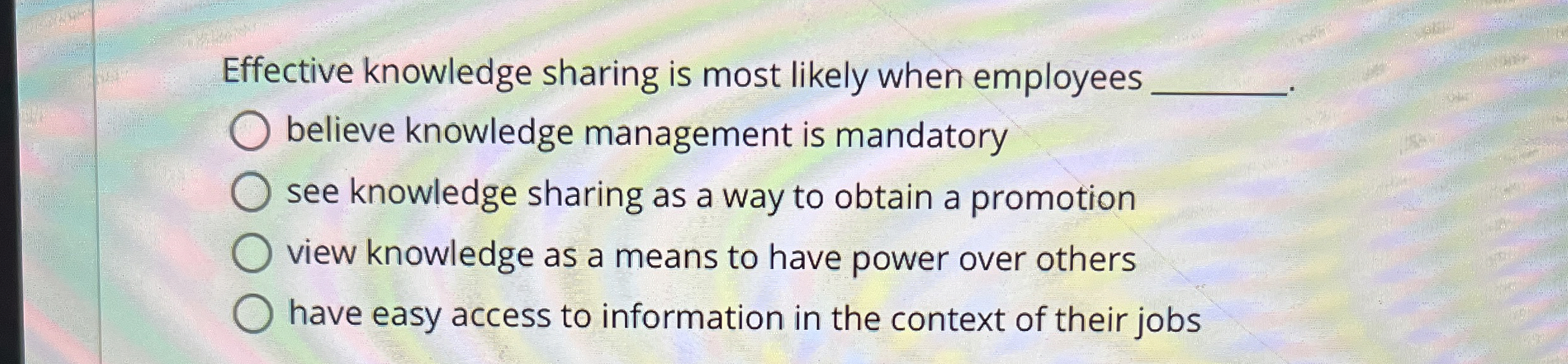  Effective knowledge sharing is most likely when employees believe knowledge management