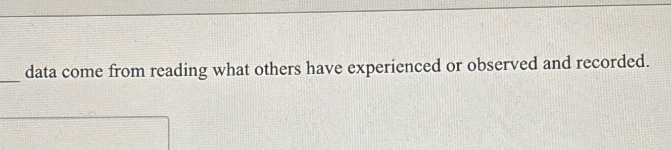  data come from reading what others have experienced or observed and