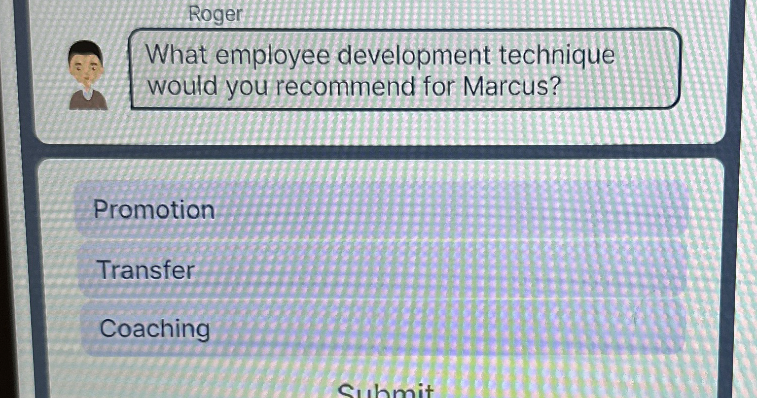  Roger What employee development technique would you recommend for Marcus? Promotion
