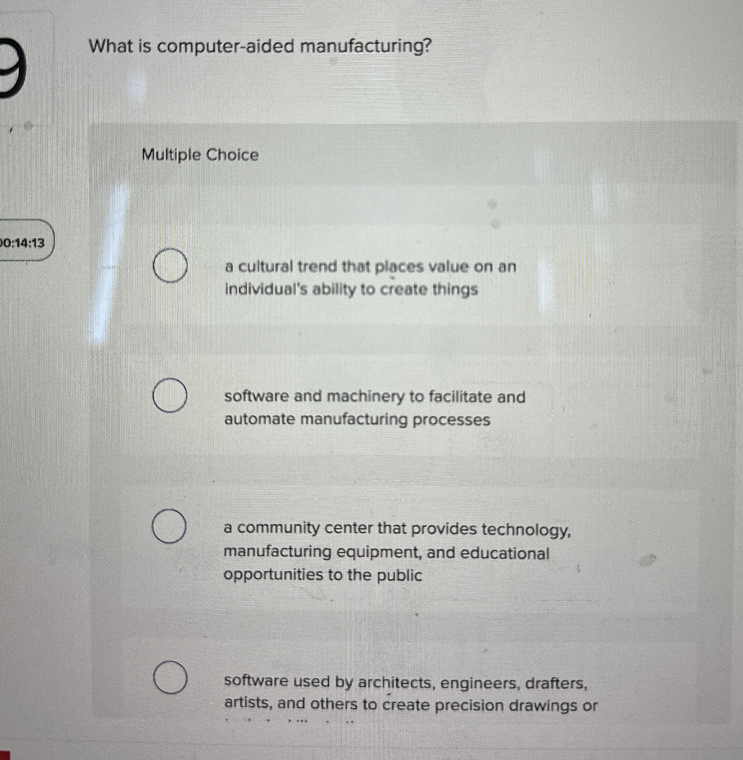  What is computer-aided manufacturing? Multiple Choice 0:14:13 a cultural trend that