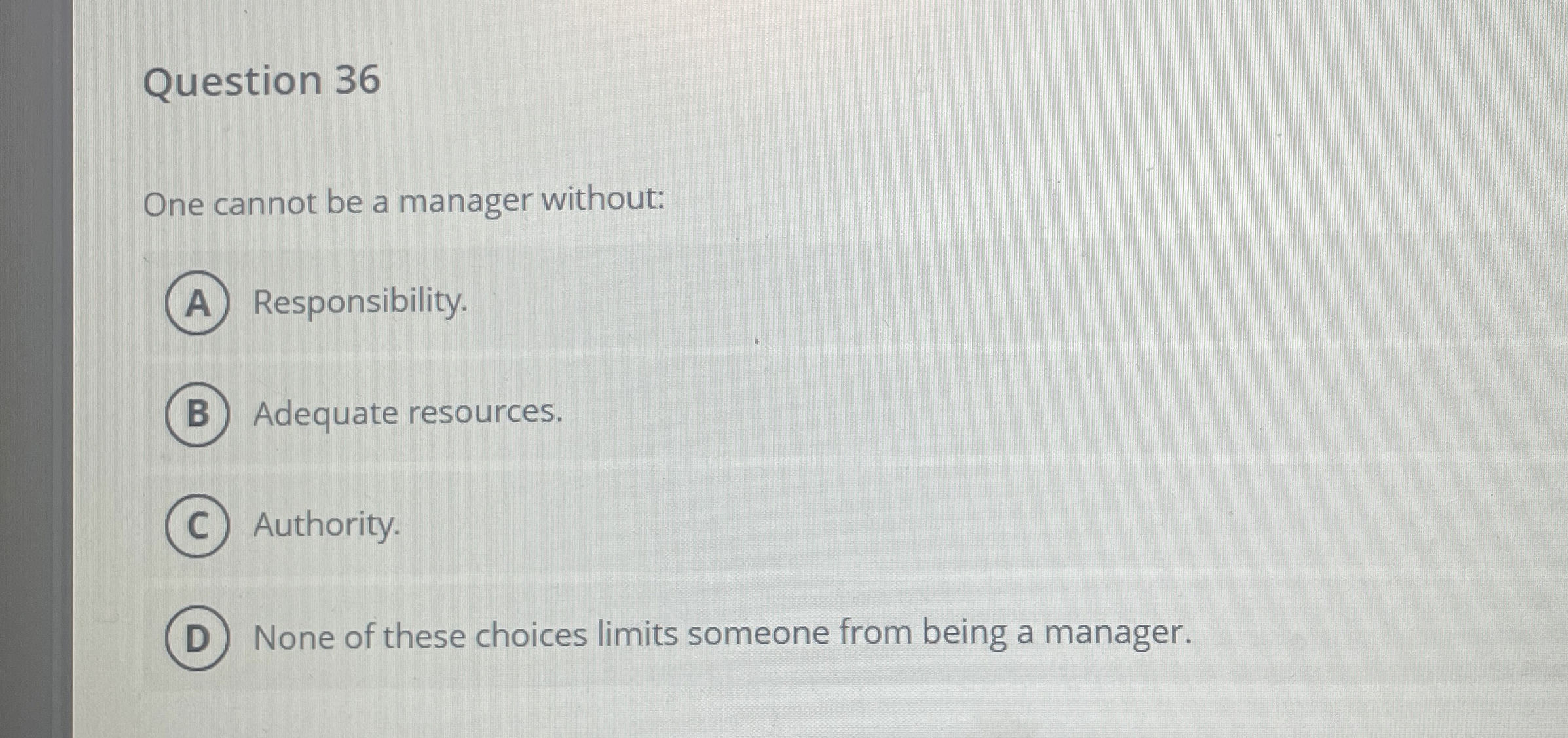  Question 36 One cannot be a manager without: Responsibility. Adequate resources.