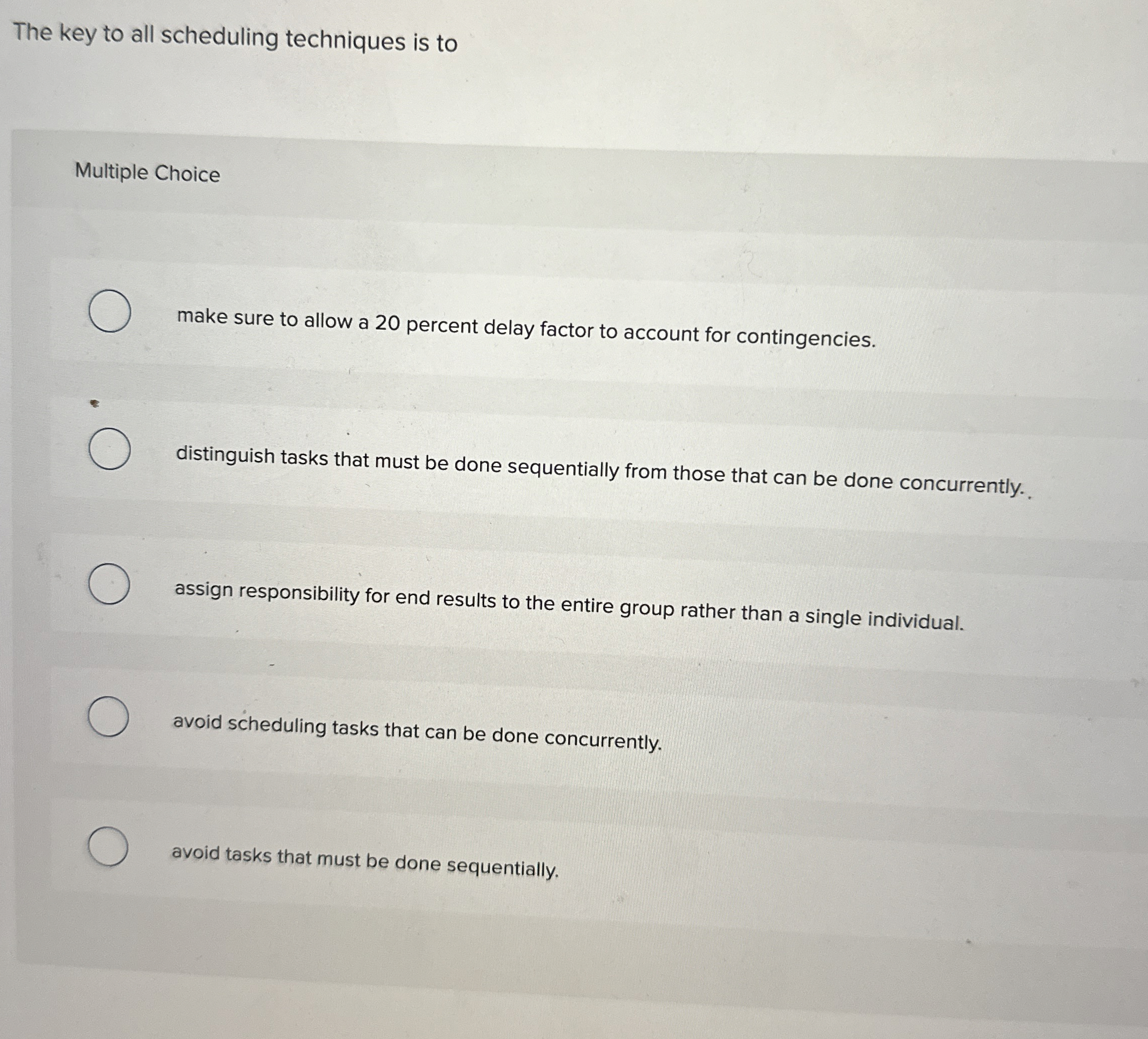  The key to all scheduling techniques is to Multiple Choice make