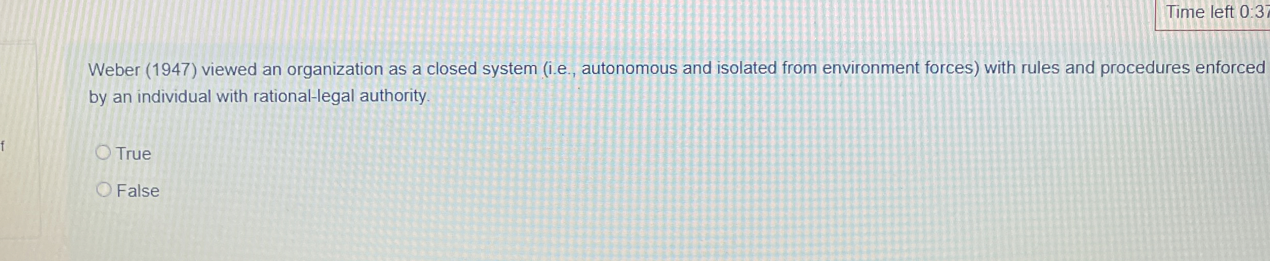  Time left 0.37 Weber (1947) viewed an organization as a closed