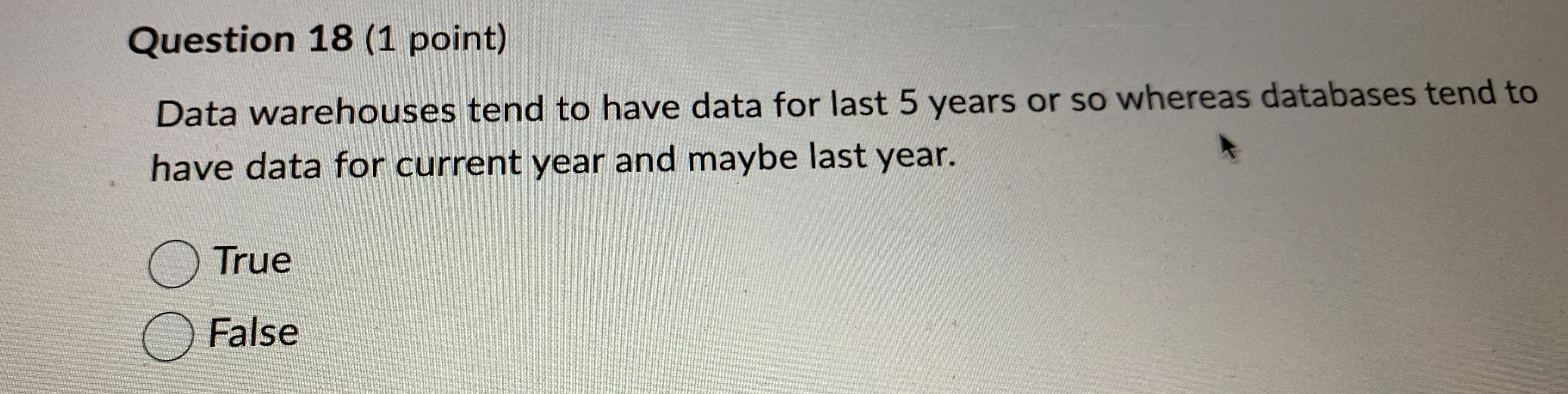  Question 18(1 point) Data warehouses tend to have data for last