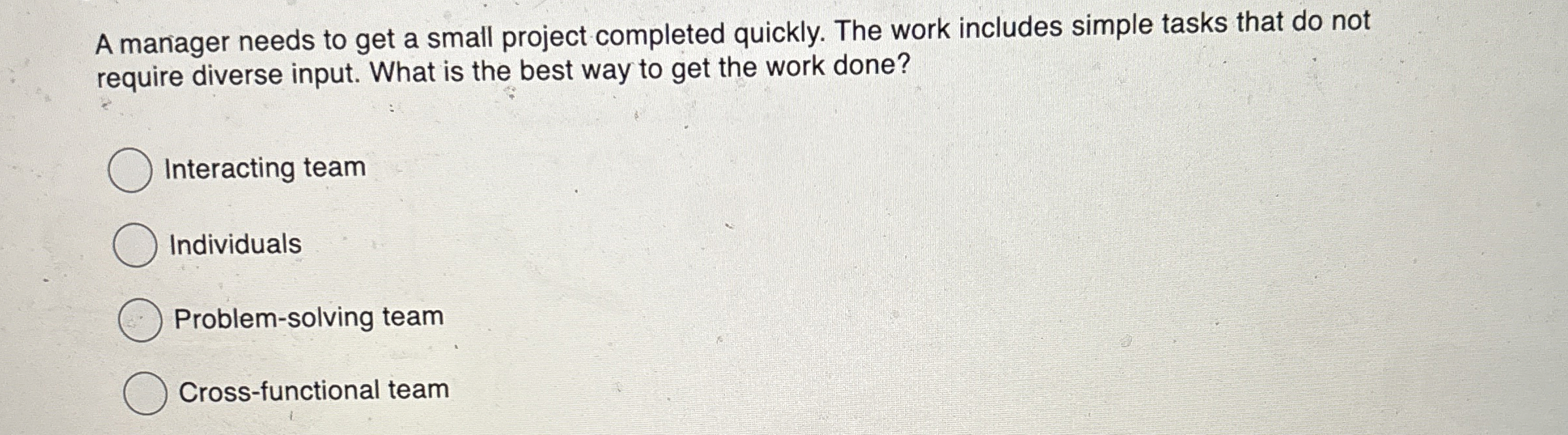  A maniager needs to get a small project completed quickly. The