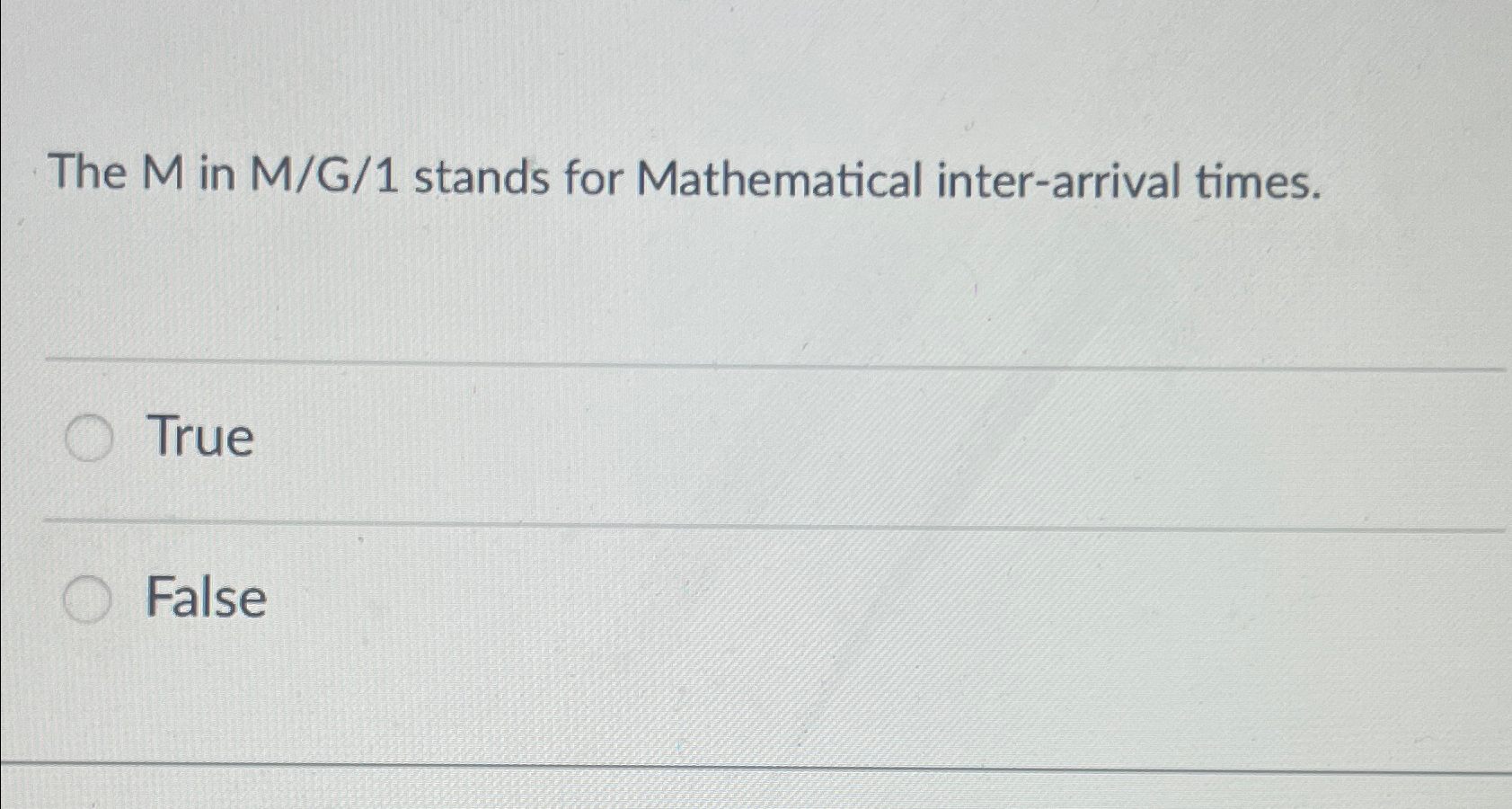  The M in M/G/1 stands for Mathematical inter-arrival times. True False