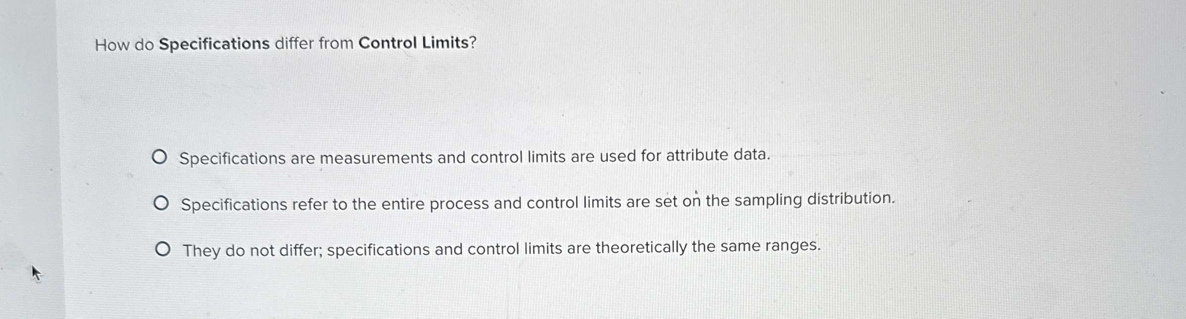  How do Specifications differ from Control Limits? Specifications are measurements and