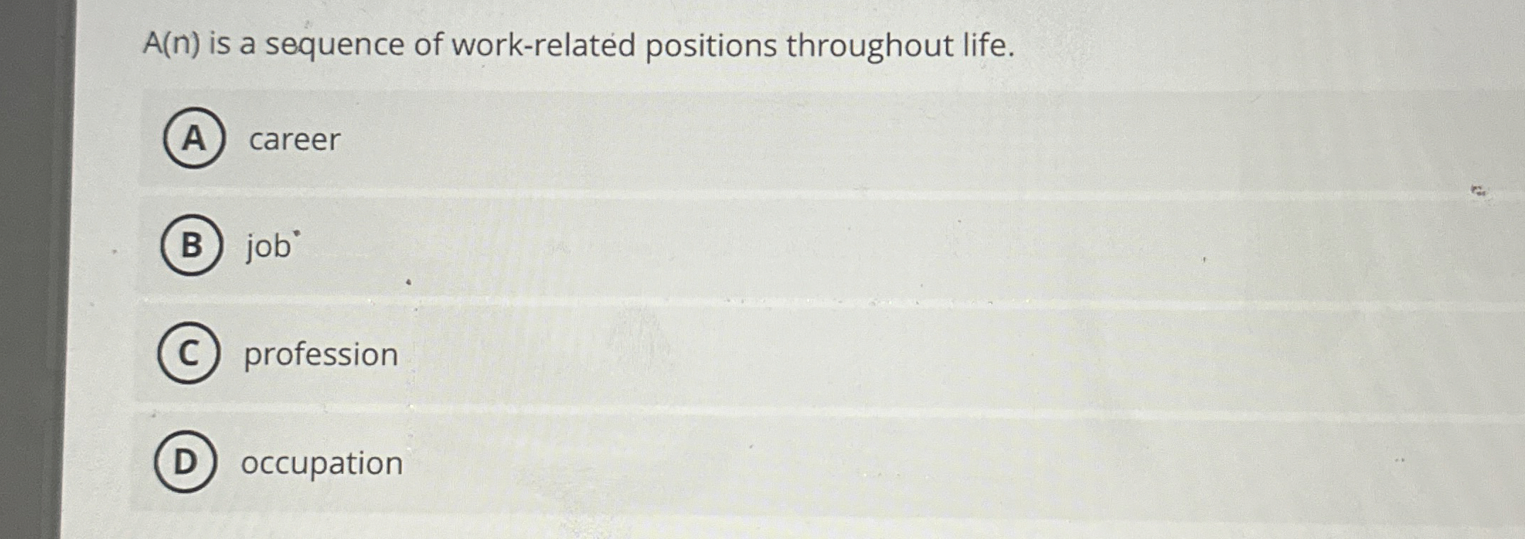  career job ?** profession occupation A(n) is a sequence of work-related