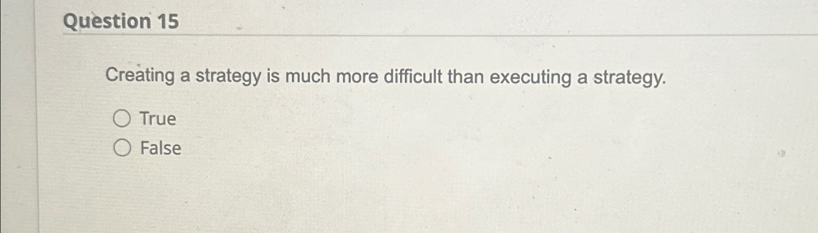  Question 15 reating a strategy is much more difficult than executing