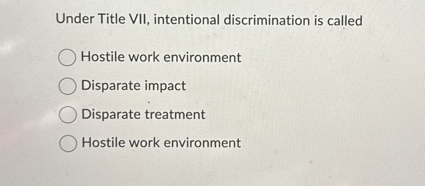  Under Title VII, intentional discrimination is called Hostile work environment Disparate