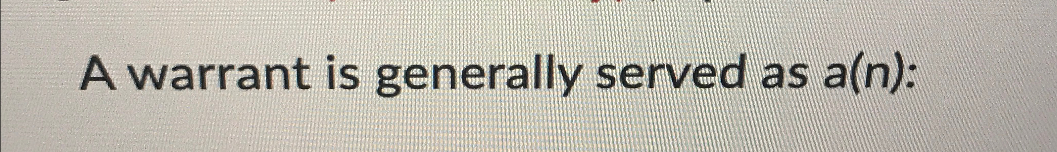  A warrant is generally served as a(n): 
