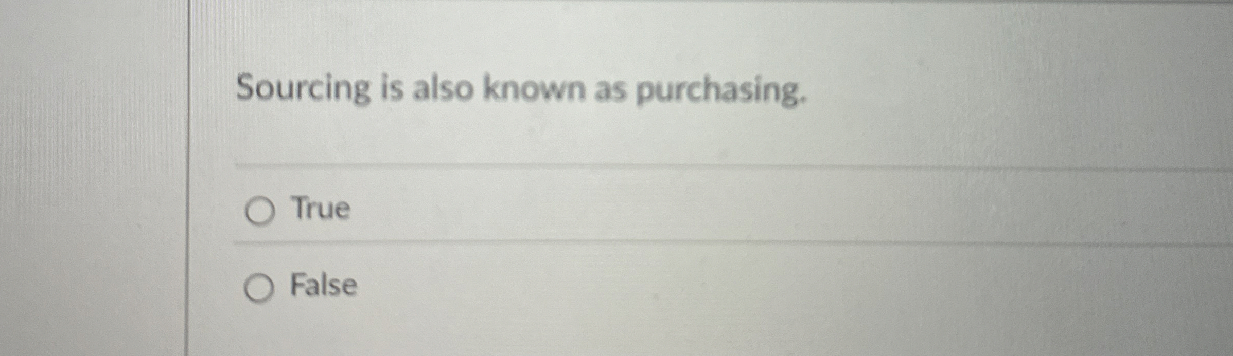  Sourcing is also known as purchasing. True False 