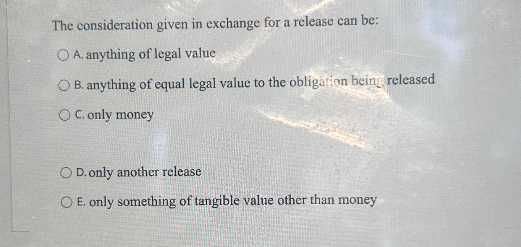  The consideration given in exchange for a release can be: A.