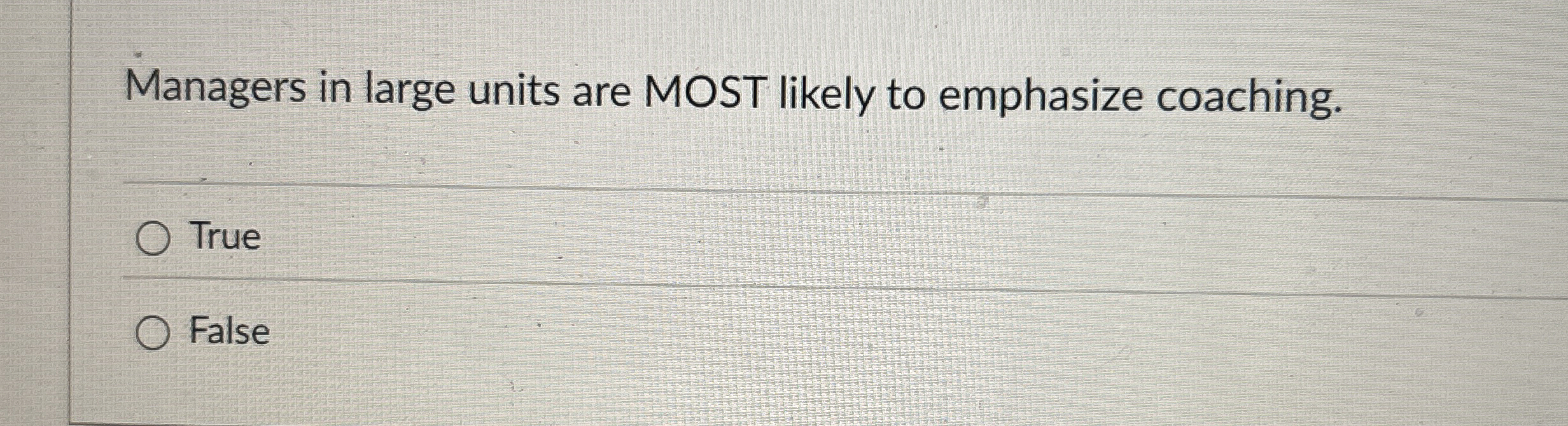  Managers in large units are MOST likely to emphasize coaching. True