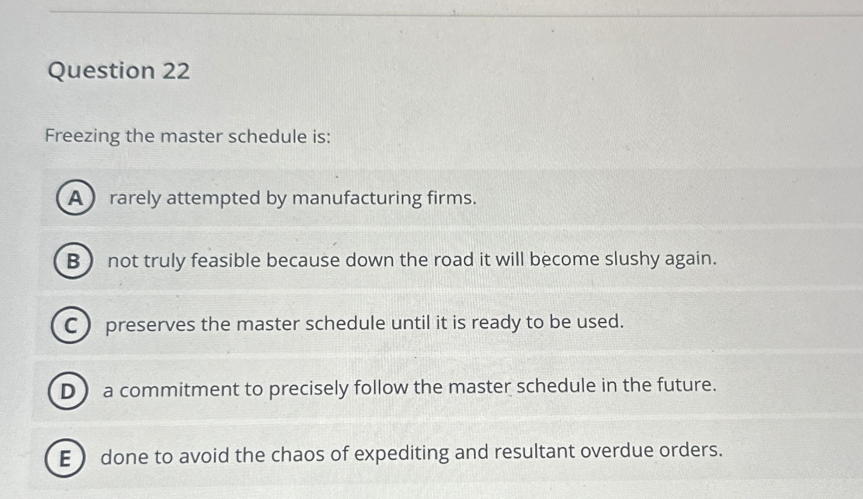  Question 22 Freezing the master schedule is: rarely attempted by manufacturing
