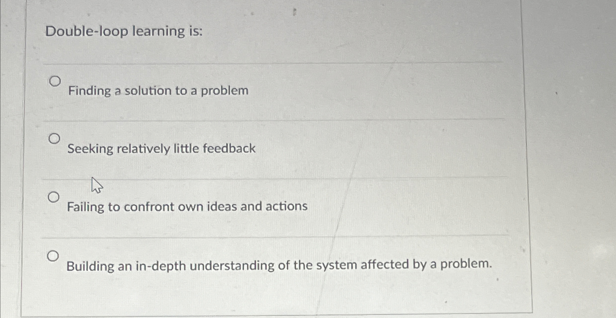  Double-loop learning is: Finding a solution to a problem Seeking relatively