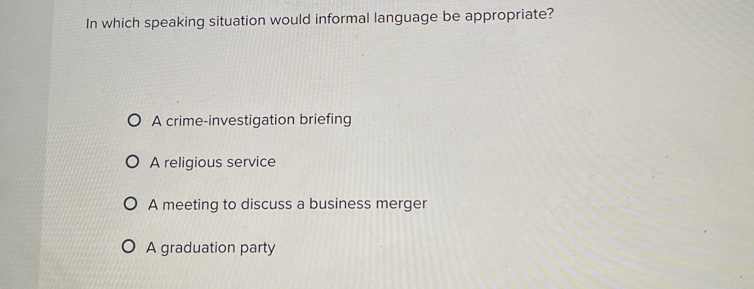  In which speaking situation would informal language be appropriate? A crime-investigation