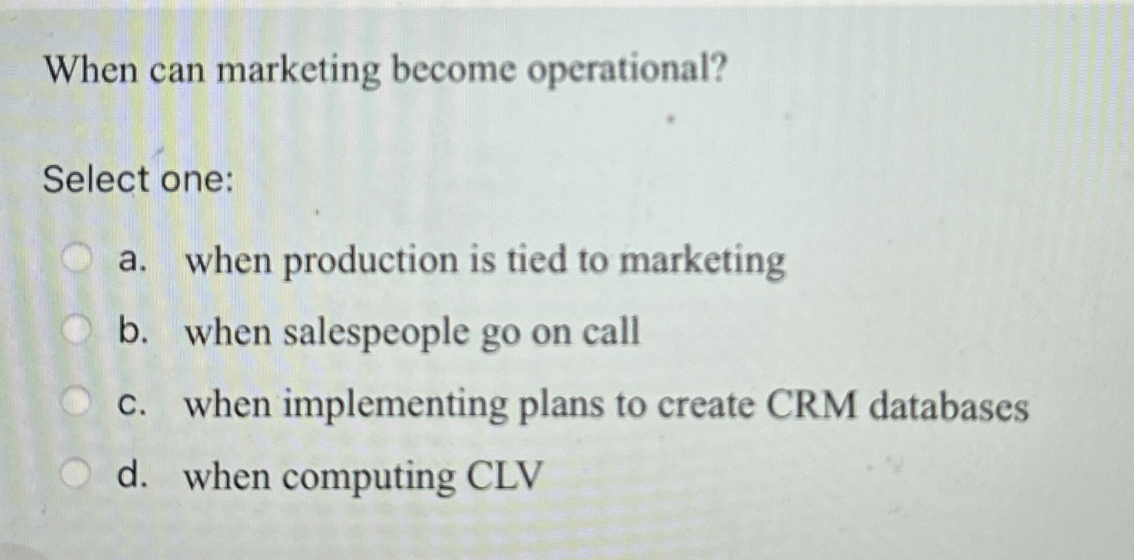  When can marketing become operational? Select one: a. when production is