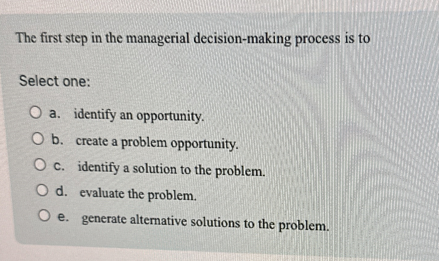  The first step in the managerial decision-making process is to Select