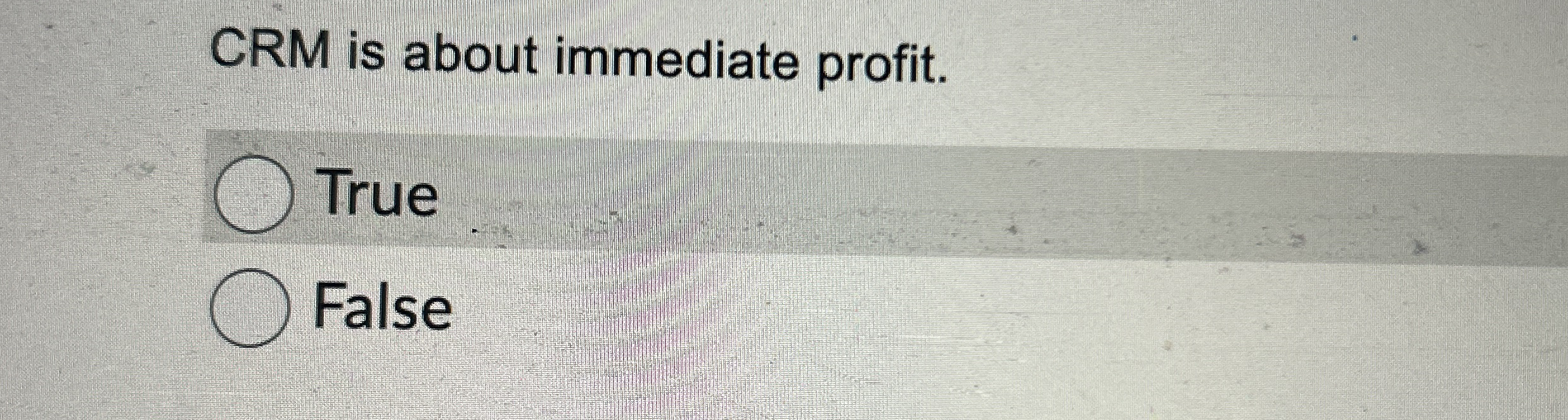  CRM is about immediate profit. True False 