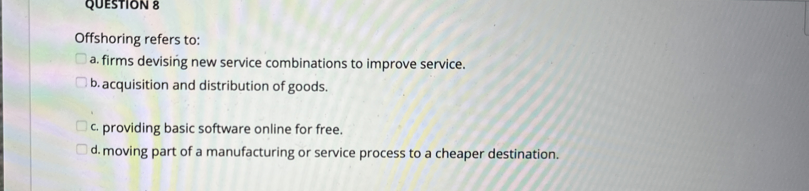 Offshoring refers to: a. firms devising new service combinations to improve