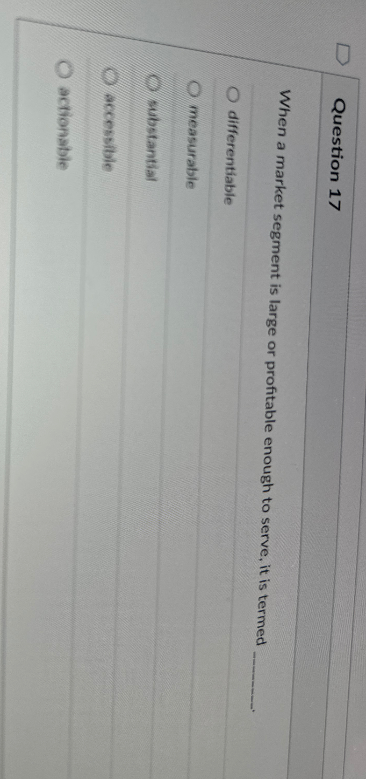  Question 17 When a market segment is large or profitable enough