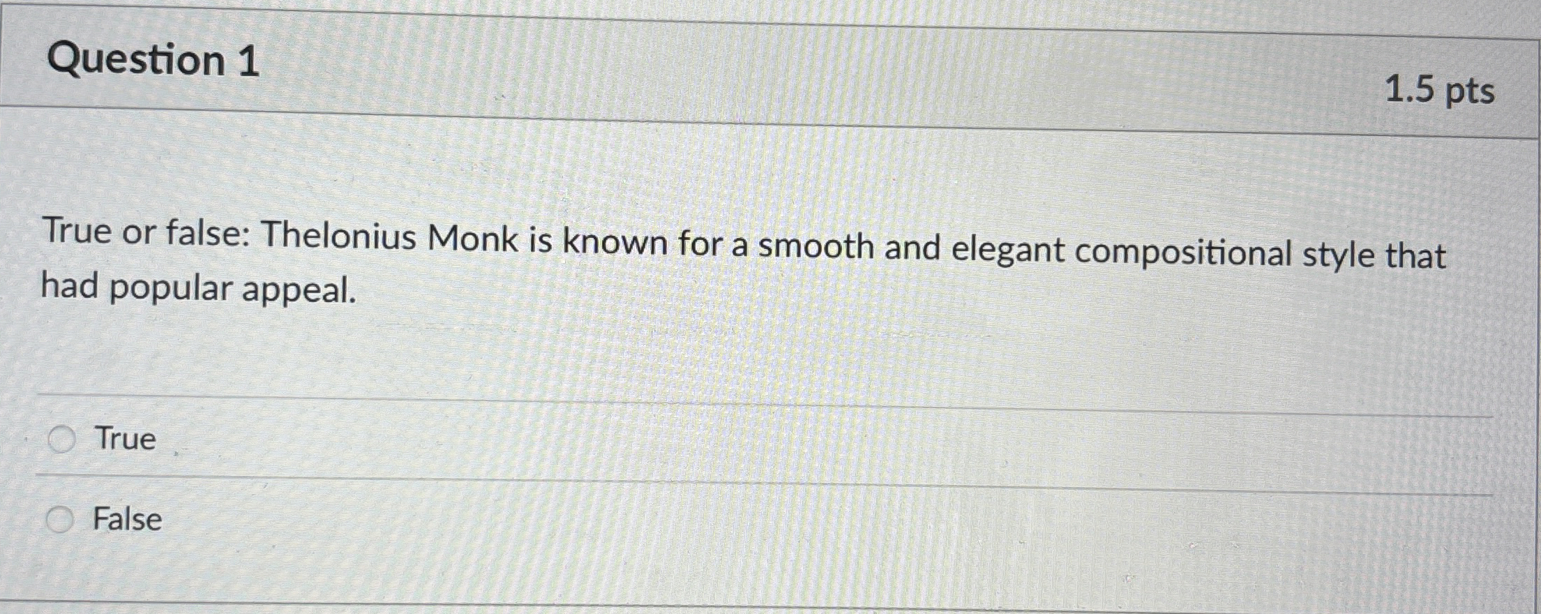  Question 1 1.5 pts True or false: Thelonius Monk is known