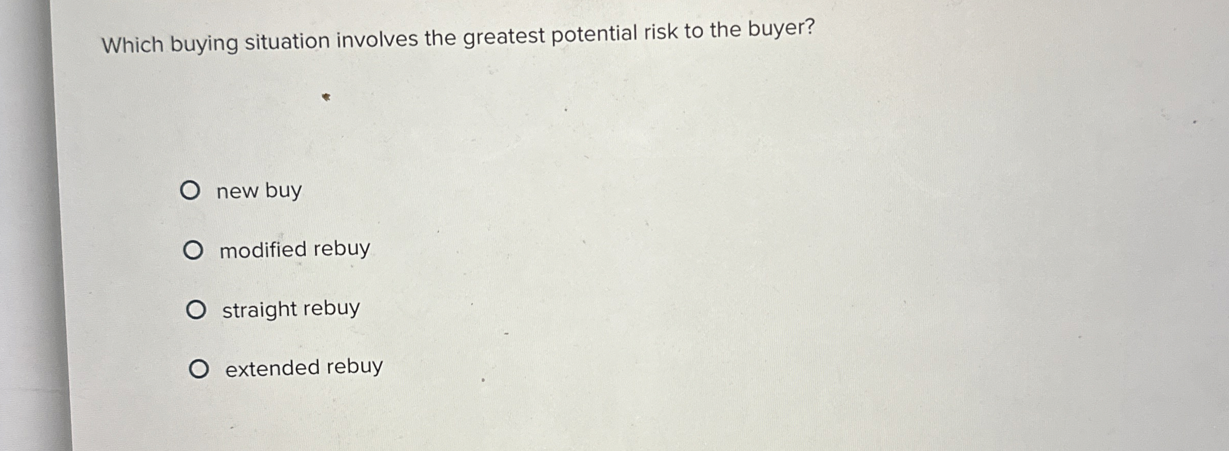  Which buying situation involves the greatest potential risk to the buyer?