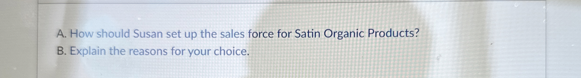  A. How should Susan set up the sales force for Satin