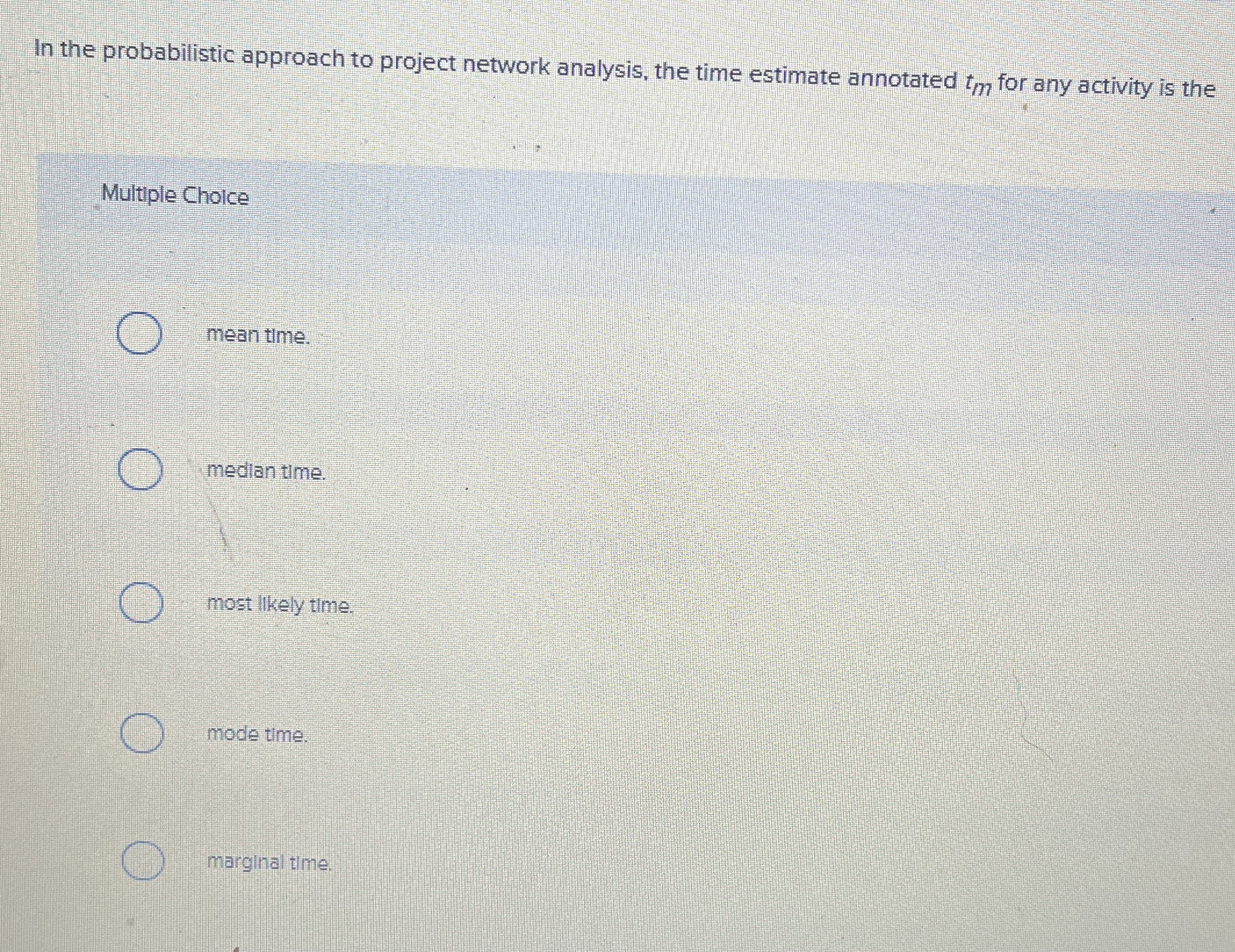  In the probabilistic approach to project network analysis, the time estimate