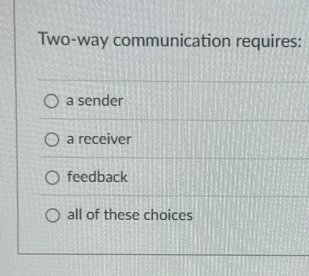  Two-way communication requires: a sender a receiver feedback all of these