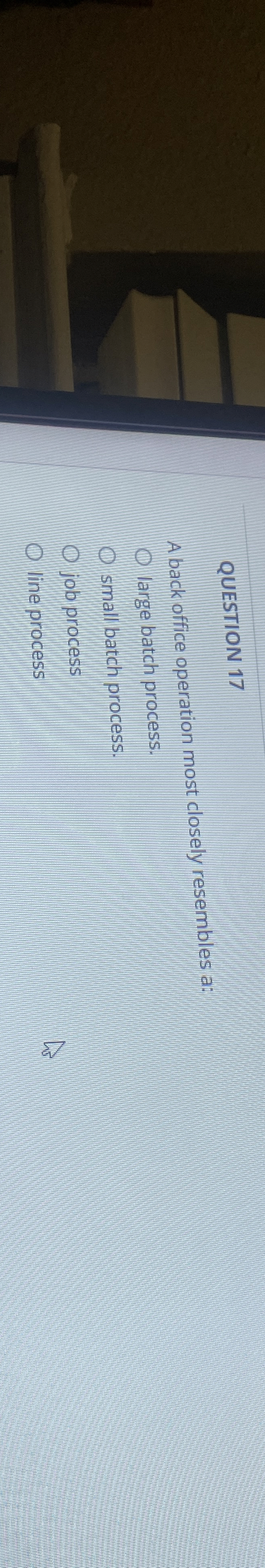  QUESTION 17 A back office operation most closely resembles a: large