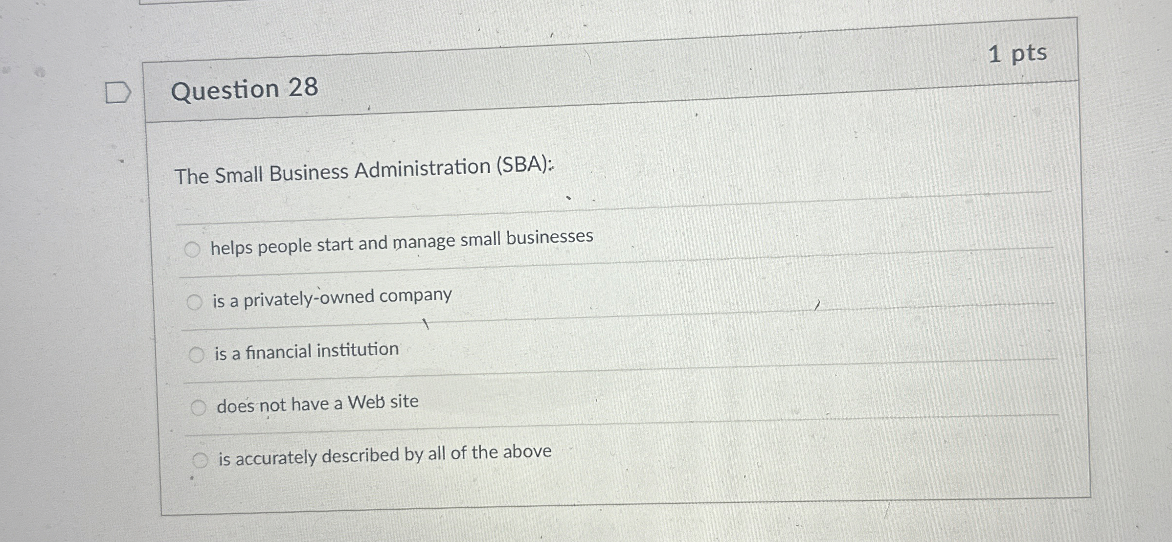  Question 28 1 pts The Small Business Administration (SBA): helps people