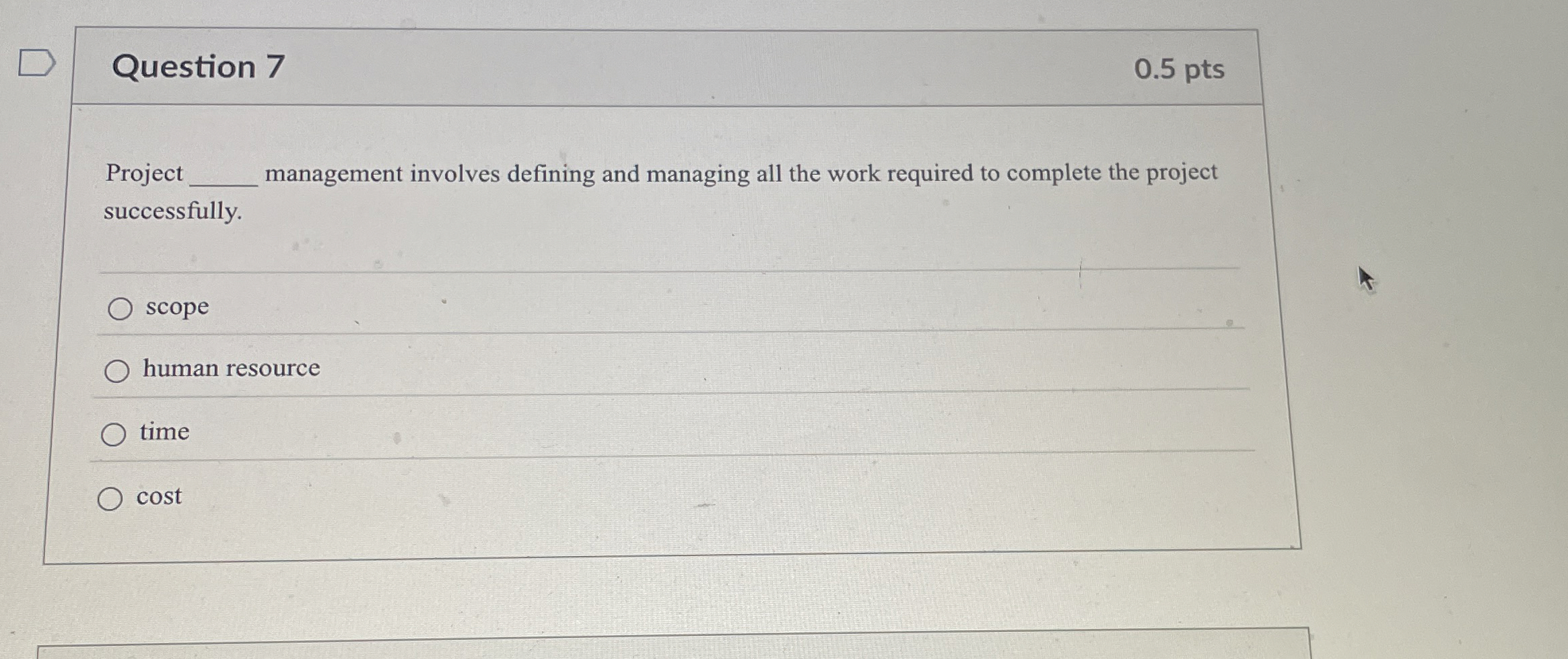  Question 7 0.5 pts Project management involves defining and managing all