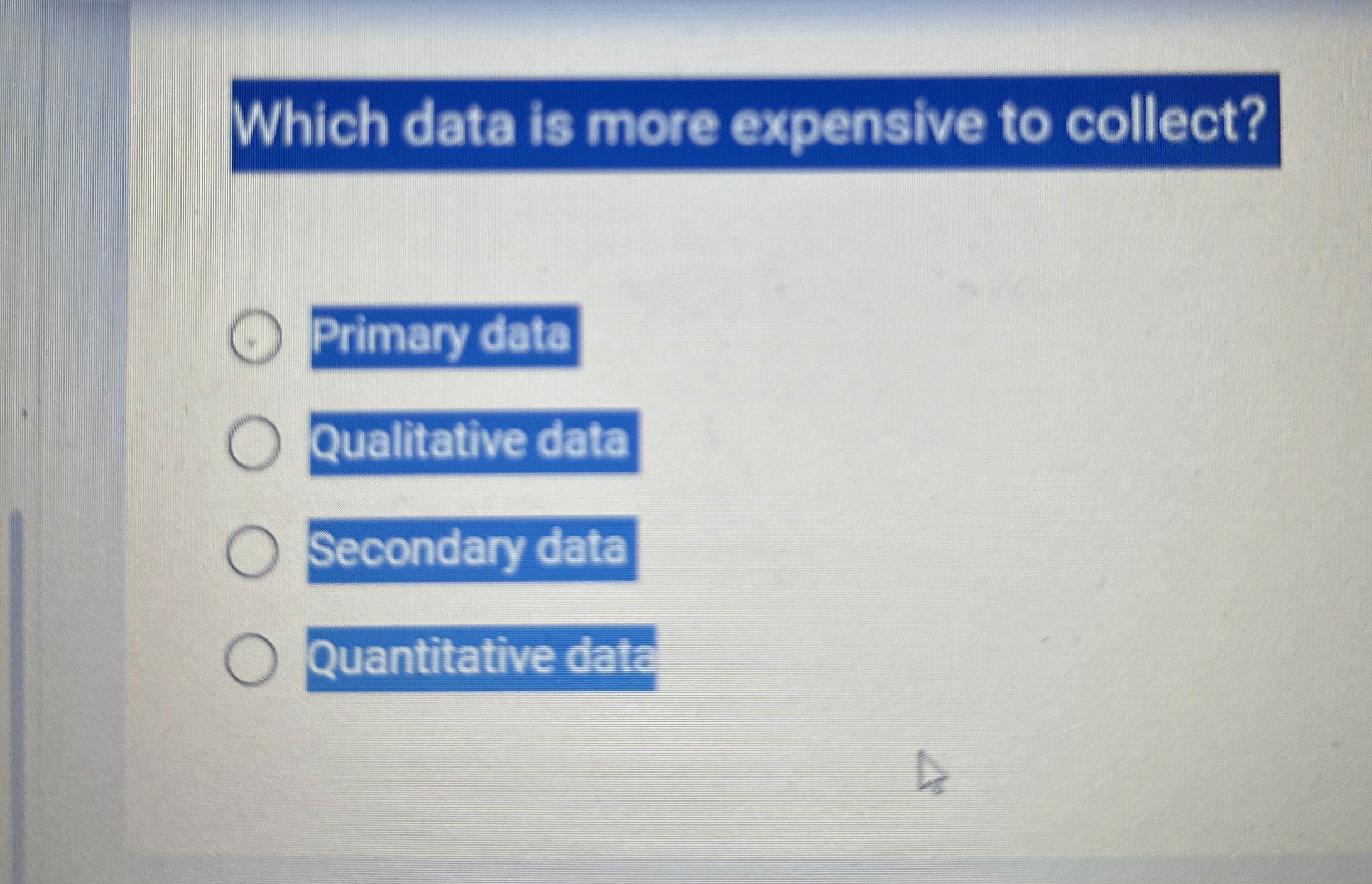  Which data is more expensive to collect? Primary data Qualititive data