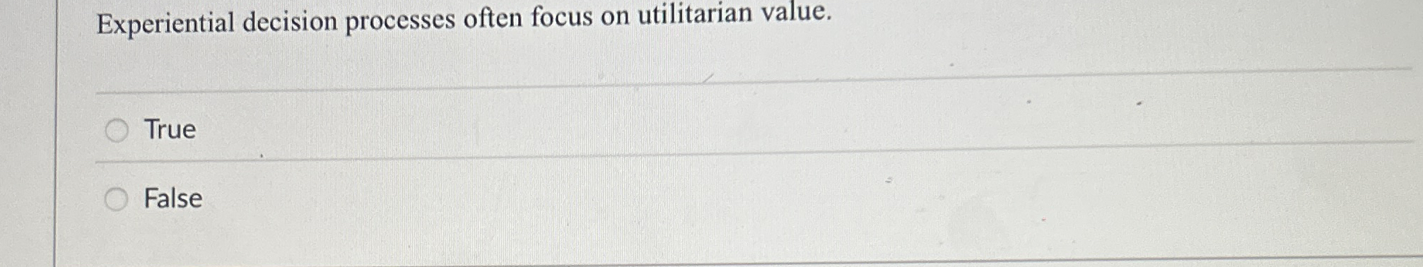  Experiential decision processes often focus on utilitarian value. q, True False