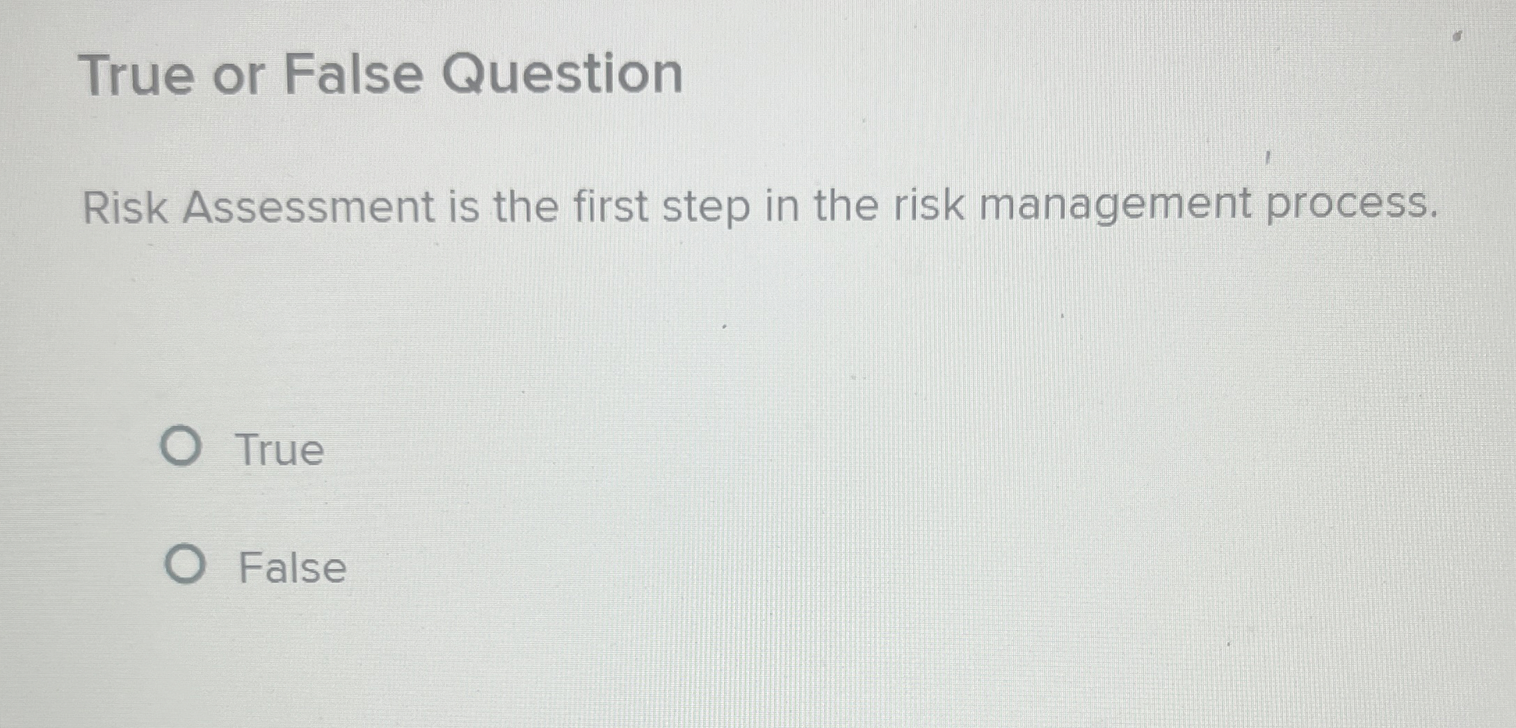  True or False Question Risk Assessment is the first step in