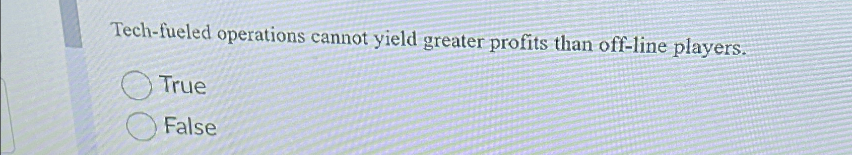  Tech-fueled operations cannot yield greater profits than off-line players. True False