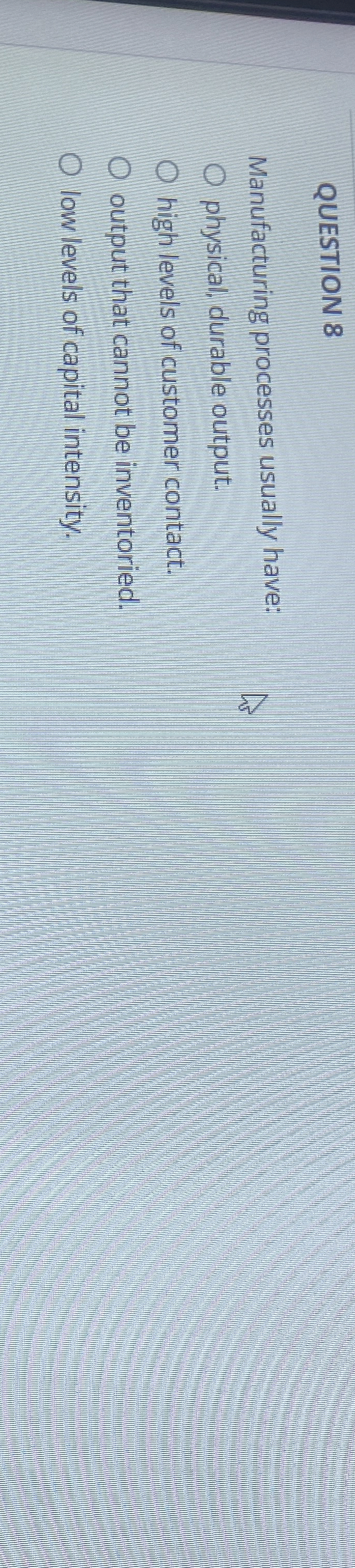  QUESTION 8 Manufacturing processes usually have: physical, durable output. high levels