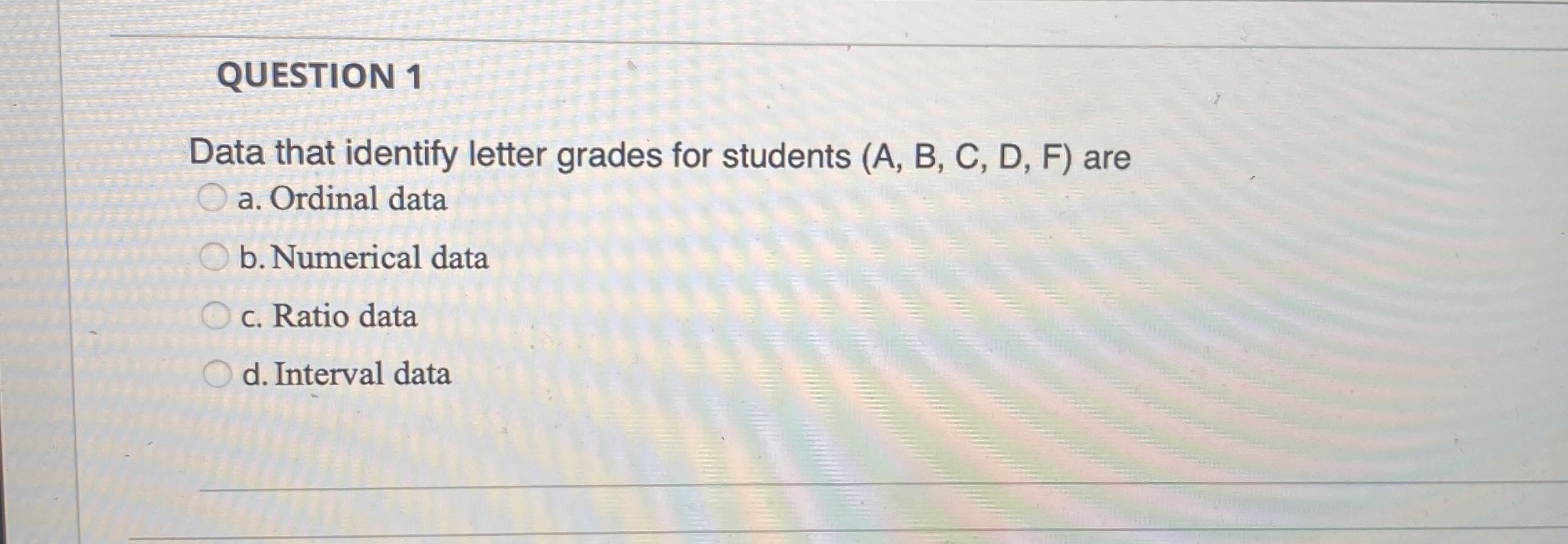  QUESTION 1 Data that identify letter grades for students (A,B,C,D,F) are