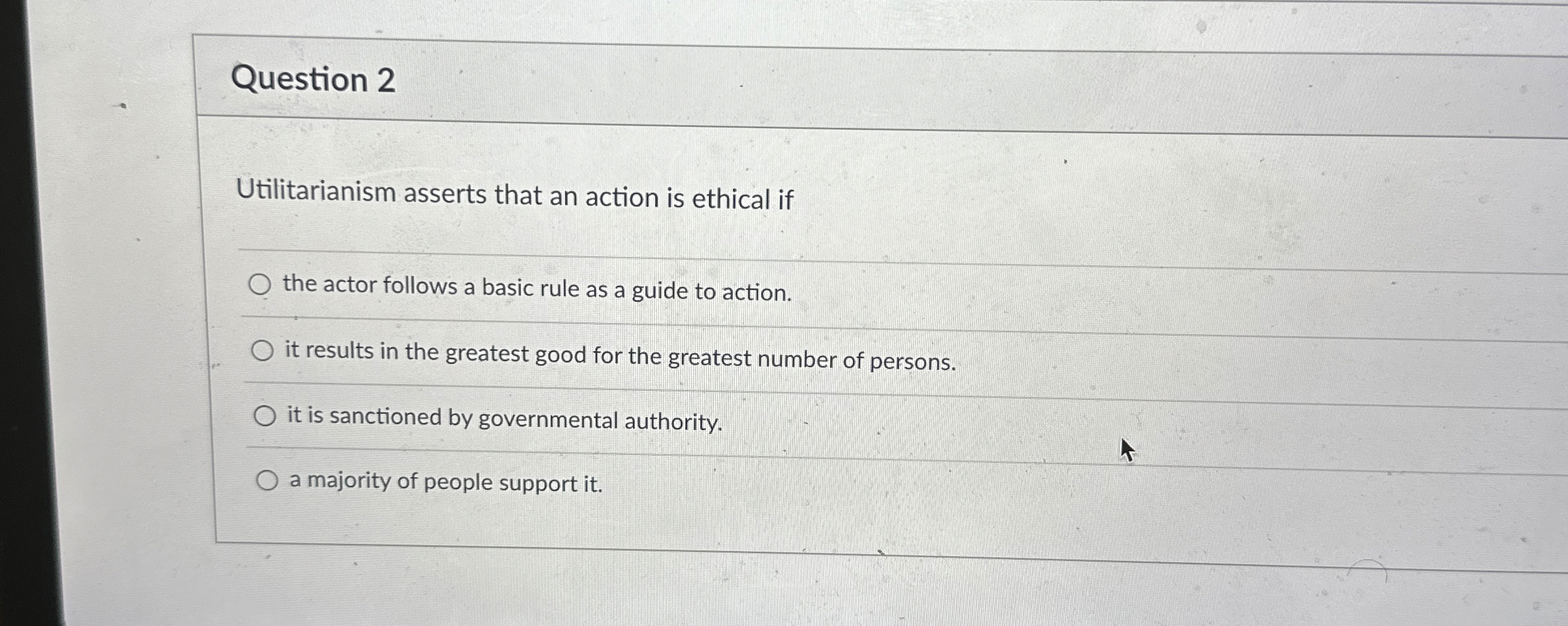  Question 2 Utilitarianism asserts that an action is ethical if the